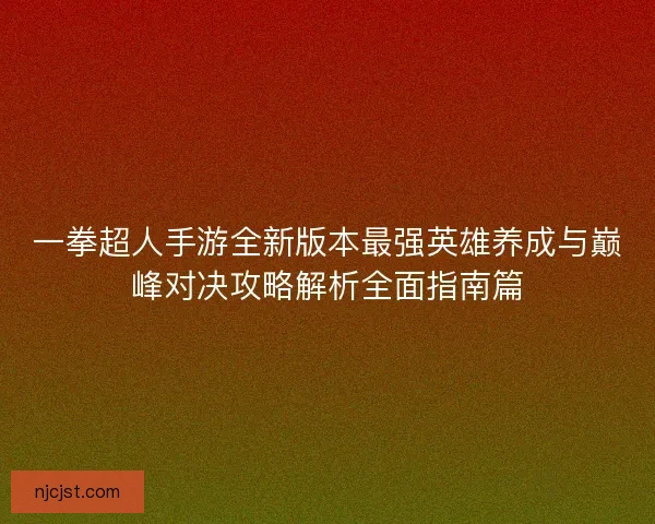 一拳超人手游全新版本最强英雄养成与巅峰对决攻略解析全面指南篇