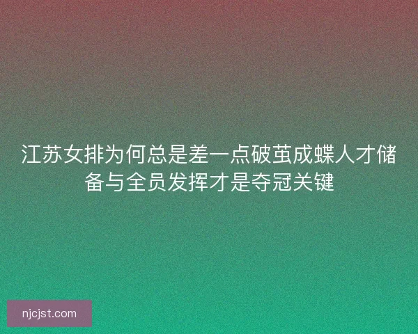 江苏女排为何总是差一点破茧成蝶人才储备与全员发挥才是夺冠关键