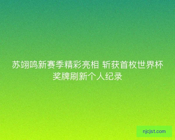 苏翊鸣新赛季精彩亮相 斩获首枚世界杯奖牌刷新个人纪录