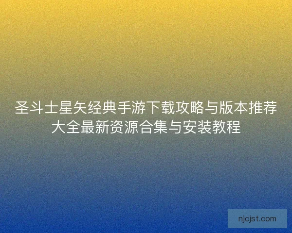 圣斗士星矢经典手游下载攻略与版本推荐大全最新资源合集与安装教程