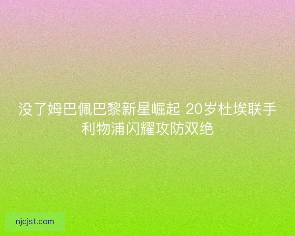 没了姆巴佩巴黎新星崛起 20岁杜埃联手利物浦闪耀攻防双绝