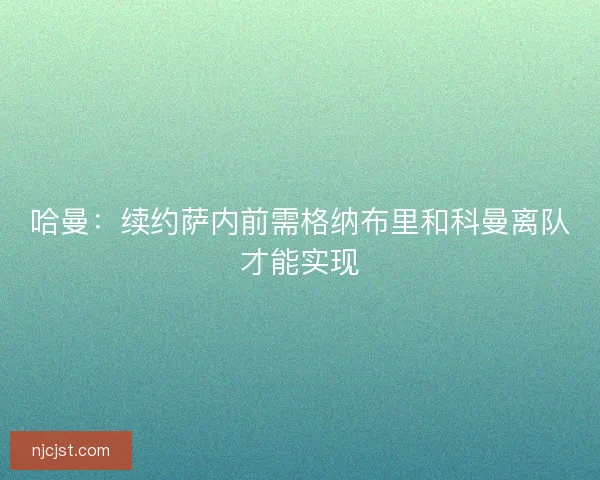 哈曼：续约萨内前需格纳布里和科曼离队才能实现