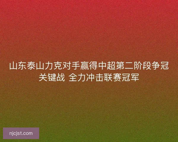 山东泰山力克对手赢得中超第二阶段争冠关键战 全力冲击联赛冠军