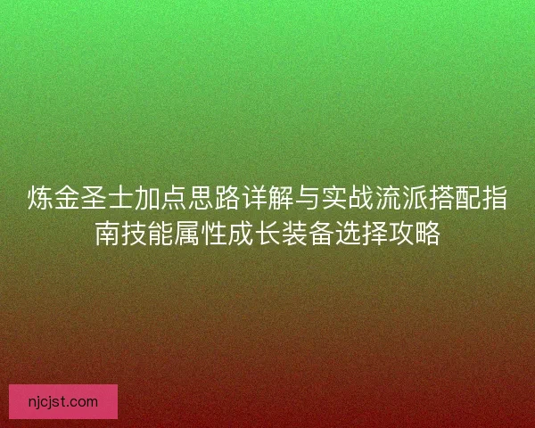 炼金圣士加点思路详解与实战流派搭配指南技能属性成长装备选择攻略