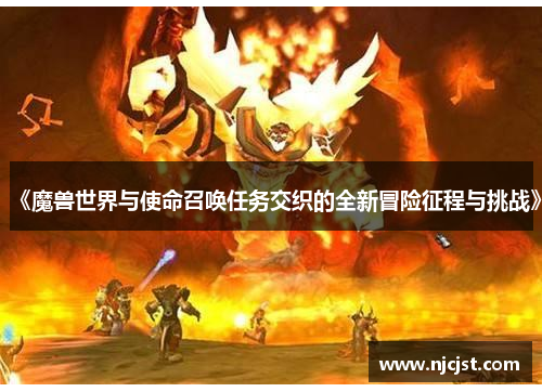 《魔兽世界与使命召唤任务交织的全新冒险征程与挑战》